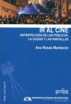 Ir al cine : antropología de los públicos, la ciudad y las pantallas - Rosas Mantecón, Ana