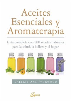 Aceites esenciales y aromaterapia : guía completa con 800 recetas naturales para la salud, la belleza y el hogar - Worwood, Valerie Ann