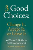 3 Good Choices: Change It, Accept It, or Leave It; A Woman's Guide to Self-Empowerment (eBook, ePUB) 3 Good Choices: Change It, Accept It, or Leave It; A Woman's Guide to Self-Empowerment (eBook, ePUB)