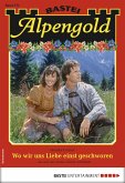 Wo wir uns Liebe einst geschworen / Alpengold Bd.272 (eBook, ePUB)