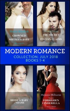 Modern Romance July 2018 Books 1-4 Collection: Crowned for the Sheikh's Baby / The Secret the Italian Claims / The Bride's Baby of Shame / Tycoon's Forbidden Cinderella (eBook, ePUB) - Kendrick, Sharon; Lucas, Jennie; Crews, Caitlin; Milburne, Melanie