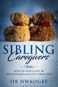 Cover Sibling Caregivers: How to Have a Life, Be Encouraged and Live Stress Free (eBook, ePUB)