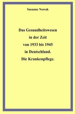 Das Gesundheitswesen in der Zeit von 1933 bis 1945 in Deutschland. Die Krankenpflege - Nowak, Susanne