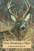 Give Hunting A Shot (A Guns to Grill How-To) (eBook, ePUB)