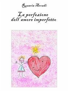 La Perfezione dell'Amore Imperfetto (eBook, ePUB) - Arcadi, Rosaria