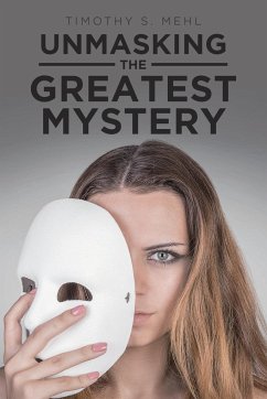 Unmasking The Greatest Mystery - Mehl, Timothy S.