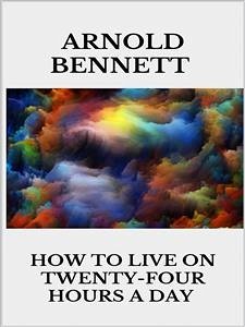 How to Live on Twenty-Four Hours a Day (eBook, ePUB) - Bennett, Arnold