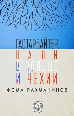 Гастарбайтер. Наши в Польше и Чехии (eBook, ePUB) - Рахманинов, Фома