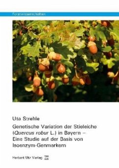 Genetische Variation der Stieleiche (Quercus robur L.) in Bayern - Eine Studie auf der Basis von Isoenzym-Genmarkern - Strehle, Uta