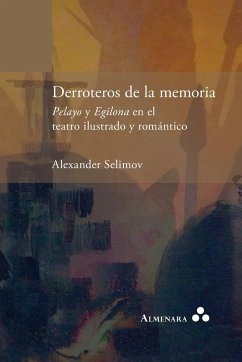 Derroteros de la memoria. Pelayo y Egilona en el teatro ilustrado y romántico - Selimov, Alexander