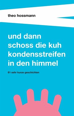 Und dann schoss die Kuh Kondensstreifen in den Himmel - Hossmann, Theo