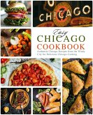 Easy Chicago Cookbook: Authentic Chicago Recipes from the Windy City for Delicious Chicago Cooking (eBook, ePUB)