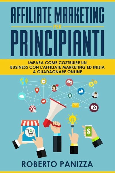 Affiliate Marketing: Impara Come Costruire un Business con l' Affiliate Marketing ed Inizia a Guadagnare Online (eBook, ePUB)