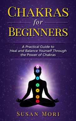 Chakras for Beginners: a Practical Guide to Heal and Balance Yourself through the Power of Chakras (eBook, ePUB) - Mori, Susan