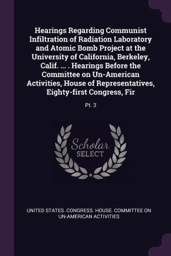 Hearings Regarding Communist Infiltration of Radiation Laboratory and Atomic Bomb Project at the University of California, Berkeley, Calif. ... . Hearings Before the Committee on Un-American Activities, House of Representatives, Eighty-first Congress, Fir