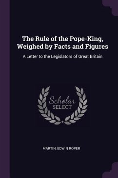 The Rule of the Pope-King, Weighed by Facts and Figures - Martin, Edwin Roper