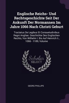 Englische Reichs- Und Rechtsgeschichte Seit Der Ankunft Der Normannen Im Jahre 1066 Nach Christi Geburt - Phillips, Georg