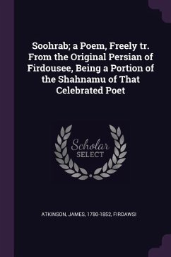 Soohrab; a Poem, Freely tr. From the Original Persian of Firdousee, Being a Portion of the Shahnamu of That Celebrated Poet