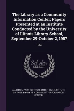 The Library as a Community Information Center; Papers Presented at an Institute Conducted by the University of Illinois Library School, September 29-October 2, 1957