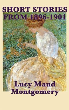 The Short Stories of Lucy Maud Montgomery from 1896-1901 - Montgomery, Lucy Maud