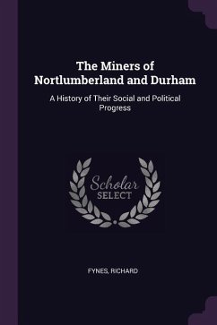The Miners of Nortlumberland and Durham: A History of Their Social and Political Progress