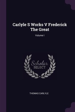 Carlyle S Works V Frederick The Great; Volume I - Carlyle, Thomas