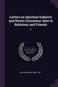 Letters on Spiritual Subjects and Divers Occasions - Dutton, Anne