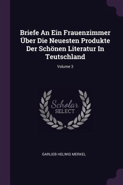 Briefe An Ein Frauenzimmer Über Die Neuesten Produkte Der Schönen Literatur In Teutschland; Volume 3