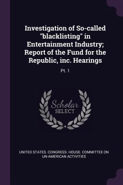 Investigation of So-called &quote;blacklisting&quote; in Entertainment Industry; Report of the Fund for the Republic, inc. Hearings