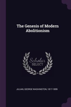 The Genesis of Modern Abolitionism - Julian, George Washington