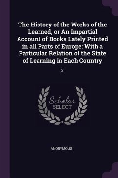 The History of the Works of the Learned, or An Impartial Account of Books Lately Printed in all Parts of Europe