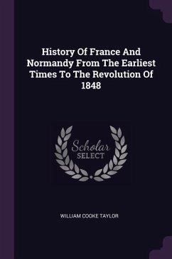 History Of France And Normandy From The Earliest Times To The Revolution Of 1848 - Taylor, William Cooke