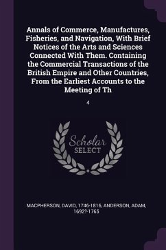 Annals of Commerce, Manufactures, Fisheries, and Navigation, With Brief Notices of the Arts and Sciences Connected With Them. Containing the Commercial Transactions of the British Empire and Other Countries, From the Earliest Accounts to the Meeting of Th