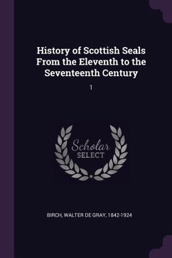 History of Scottish Seals From the Eleventh to the Seventeenth Century - Birch, Walter De Gray