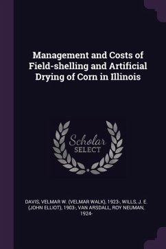 Management and Costs of Field-shelling and Artificial Drying of Corn in Illinois - Davis, Velmar W; Wills, J E; Arsdall, Roy Neuman van