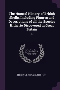 The Natural History of British Shells, Including Figures and Descriptions of all the Species Hitherto Discovered in Great Britain