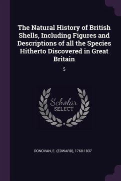 The Natural History of British Shells, Including Figures and Descriptions of all the Species Hitherto Discovered in Great Britain - Donovan, E.