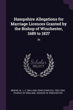 Hampshire Allegations for Marriage Licences Granted by the Bishop of Winchester, 1689 to 1837 - Moens, W J C