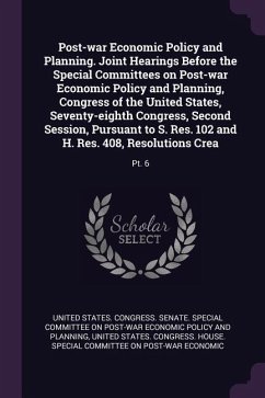Post-war Economic Policy and Planning. Joint Hearings Before the Special Committees on Post-war Economic Policy and Planning, Congress of the United States, Seventy-eighth Congress, Second Session, Pursuant to S. Res. 102 and H. Res. 408, Resolutions Crea