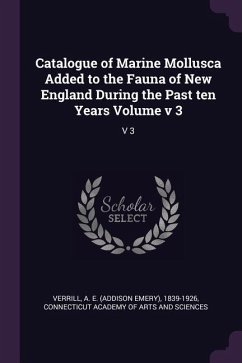 Catalogue of Marine Mollusca Added to the Fauna of New England During the Past ten Years Volume v 3: V 3
