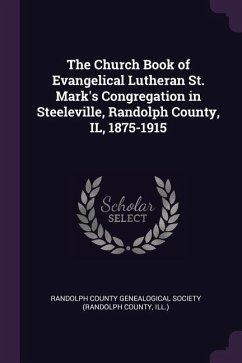 The Church Book of Evangelical Lutheran St. Mark's Congregation in Steeleville, Randolph County, IL, 1875-1915