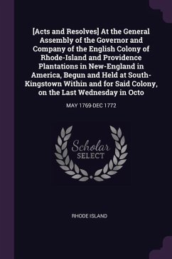 [Acts and Resolves] At the General Assembly of the Governor and Company of the English Colony of Rhode-Island and Providence Plantations in New-England in America, Begun and Held at South-Kingstown Within and for Said Colony, on the Last Wednesday in Octo - Island, Rhode