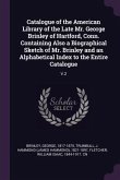 Catalogue of the American Library of the Late Mr. George Brinley of Hartford, Conn. Containing Also a Biographical Sketch of Mr. Brinley and an Alphabetical Index to the Entire Catalogue