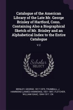 Catalogue of the American Library of the Late Mr. George Brinley of Hartford, Conn. Containing Also a Biographical Sketch of Mr. Brinley and an Alphabetical Index to the Entire Catalogue - Brinley, George; Trumbull, J Hammond; Fletcher, William Isaac