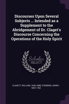 Discourses Upon Several Subjects ... Intended as a Supplement to the Abridgement of Dr. Claget's Discourse Concerning the Operations of the Holy Spirit