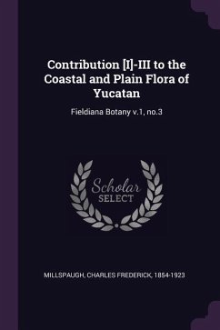 Contribution [I]-III to the Coastal and Plain Flora of Yucatan - Millspaugh, Charles Frederick