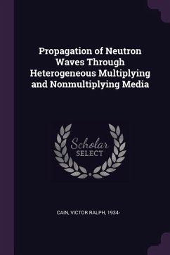 Propagation of Neutron Waves Through Heterogeneous Multiplying and Nonmultiplying Media - Cain, Victor Ralph
