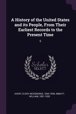 A History of the United States and its People, From Their Earliest Records to the Present Time - Avery, Elroy Mckendree; Abbatt, William