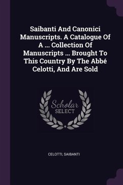 Saibanti And Canonici Manuscripts. A Catalogue Of A ... Collection Of Manuscripts ... Brought To This Country By The Abbé Celotti, And Are Sold