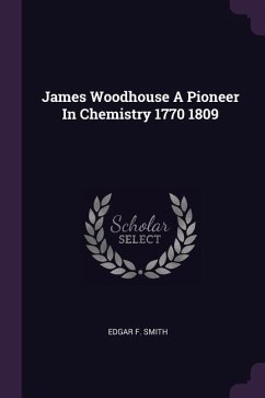 James Woodhouse A Pioneer In Chemistry 1770 1809 - Smith, Edgar F